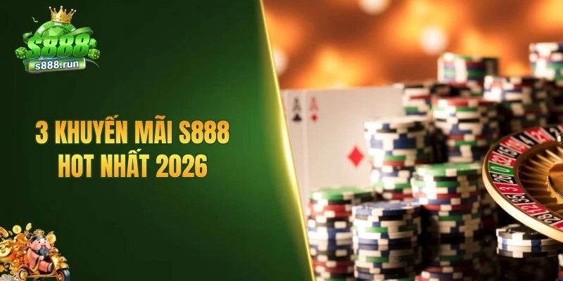 3 khuyến mãi S888 hot nhất 2026