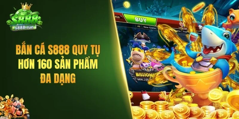 Bắn cá S888 quy tụ hơn 160 sản phẩm đa dạng