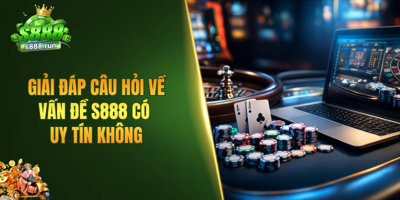 Giải đáp câu hỏi về vấn đề S888 có uy tín không