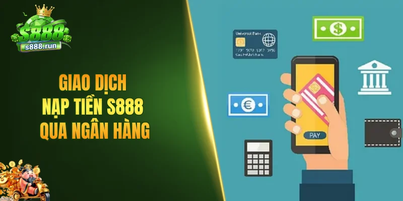 Giao dịch nạp tiền S888 qua ngân hàng