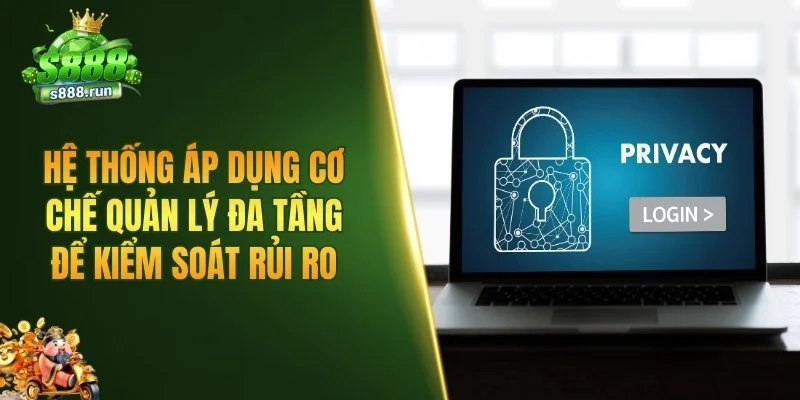 Hệ thống áp dụng cơ chế quản lý đa tầng để kiểm soát rủi ro