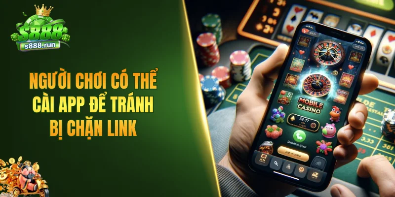 Người chơi có thể cài app để tránh bị chặn link
