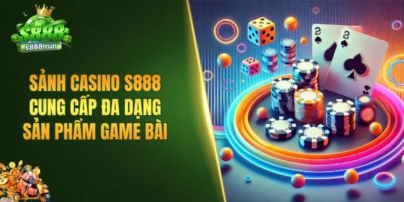Sảnh casino S888 cung cấp đa dạng sản phẩm game bài