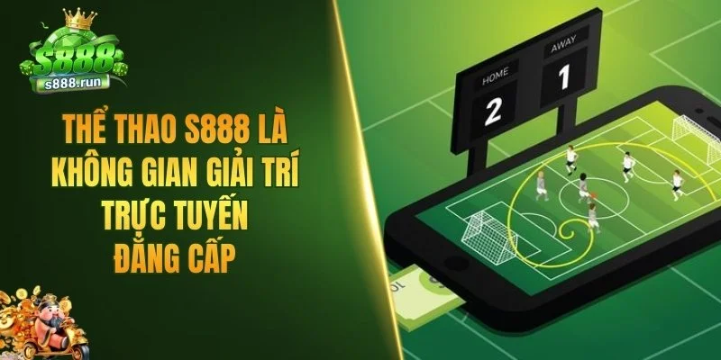 Thể thao S888 là không gian giải trí trực tuyến đẳng cấp