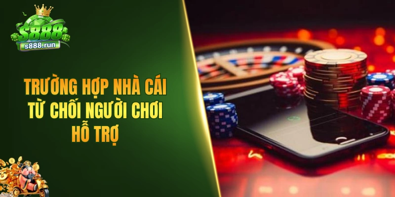 Trường hợp nhà cái từ chối người chơi hỗ trợ