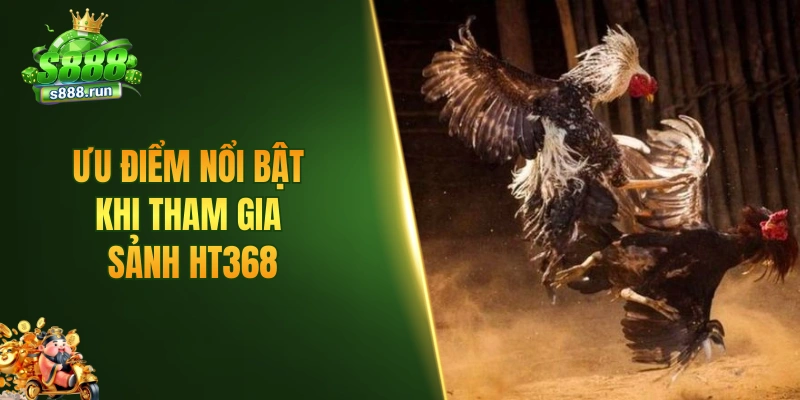 Ưu điểm nổi bật khi tham gia sảnh HT368