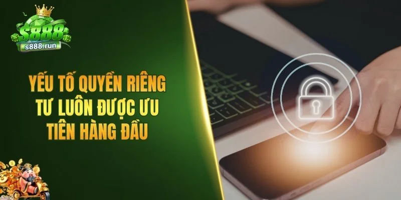 Yếu tố quyền riêng tư luôn được ưu tiên hàng đầu